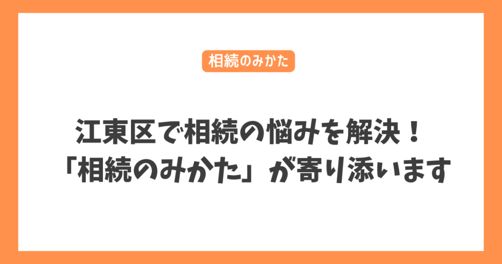 江東区で相続の悩みを解決！「相続のみかた」が寄り添います