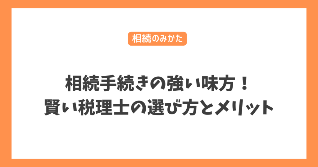 相続手続きの強い味方！賢い税理士の選び方とメリット