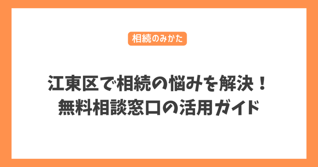 江東区で相続の悩みを解決！無料相談窓口の活用ガイド